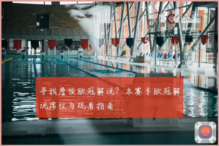 寻找詹俊欧冠解说？本赛季欧冠解说席位与观看指南