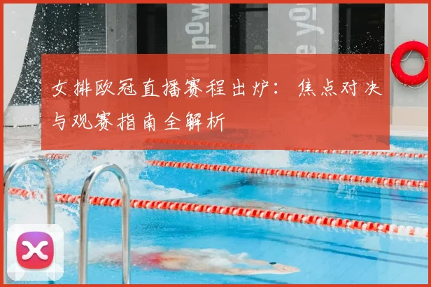 女排欧冠直播赛程出炉:焦点对决与观赛指南全解析