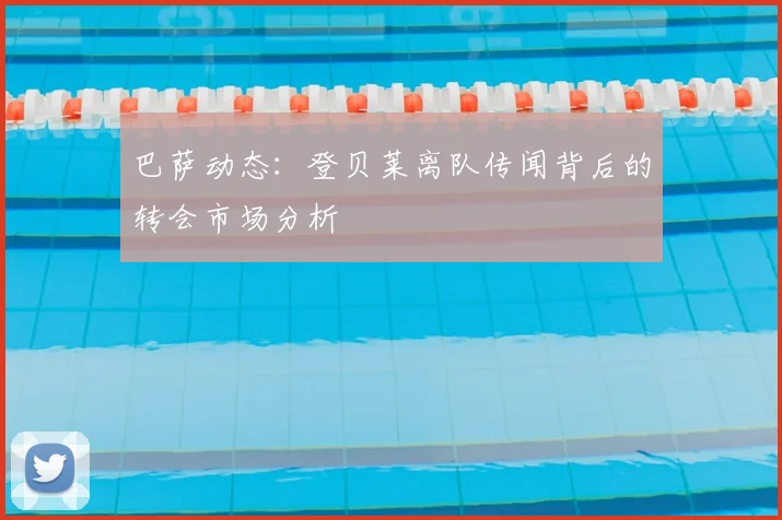 巴萨动态:登贝莱离队传闻背后的转会市场分析