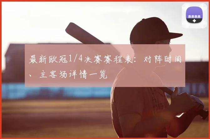 最新欧冠1/4决赛赛程表:对阵时间、主客场详情一览