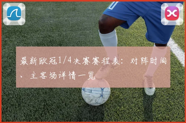 最新欧冠1/4决赛赛程表:对阵时间、主客场详情一览