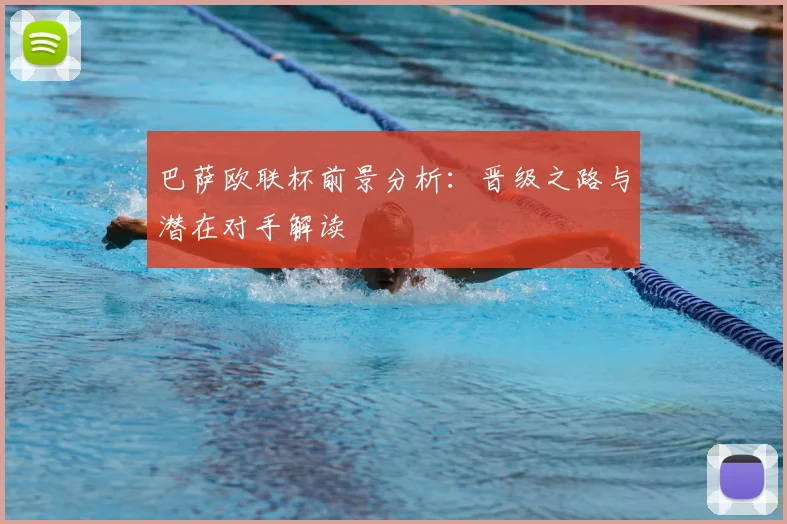 巴萨欧联杯前景分析:晋级之路与潜在对手解读