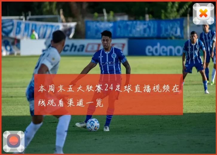 本周末五大联赛24足球直播视频在线观看渠道一览