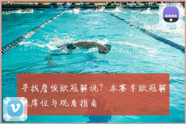 寻找詹俊欧冠解说？本赛季欧冠解说席位与观看指南