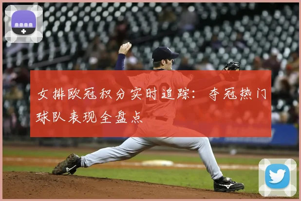 女排欧冠积分实时追踪:夺冠热门球队表现全盘点