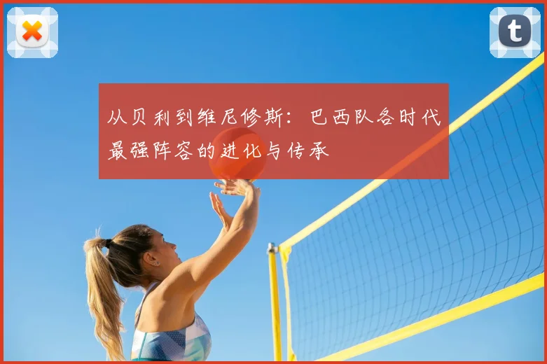 从贝利到维尼修斯：巴西队各时代最强阵容的进化与传承