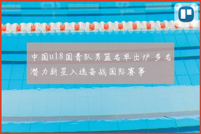 中国u18国青队男篮名单出炉 多名潜力新星入选备战国际赛事