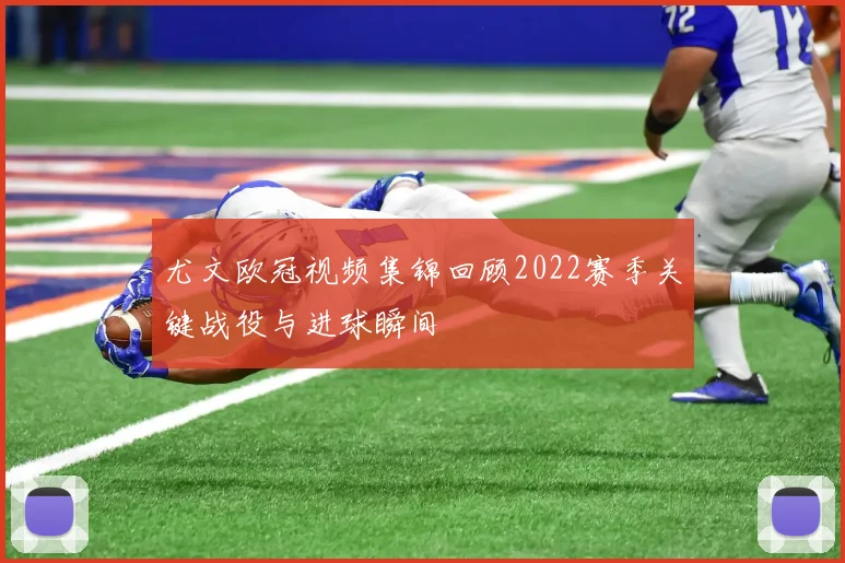 尤文欧冠视频集锦回顾2022赛季关键战役与进球瞬间
